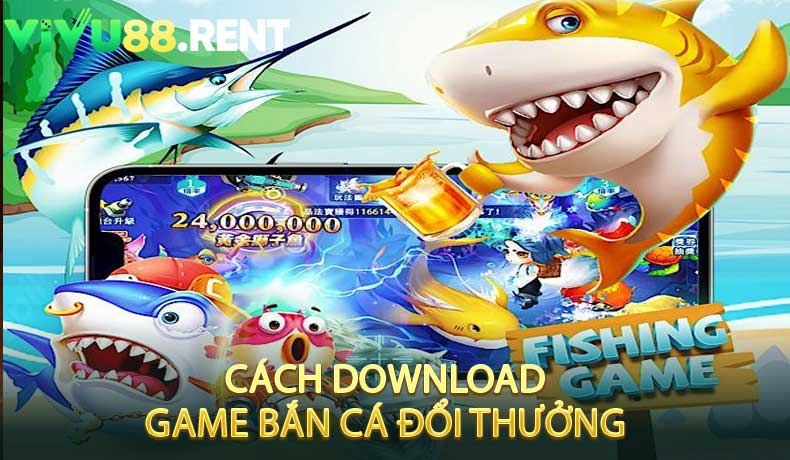 Cách download game bắn cá đổi thưởng